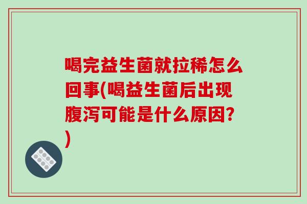 喝完益生菌就拉稀怎么回事(喝益生菌后出现腹泻可能是什么原因？)