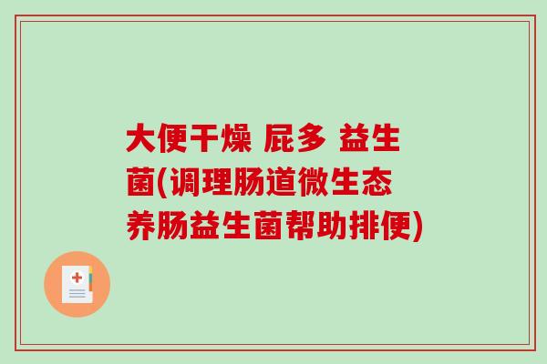 大便干燥 屁多 益生菌(调理肠道微生态 养肠益生菌帮助排便)