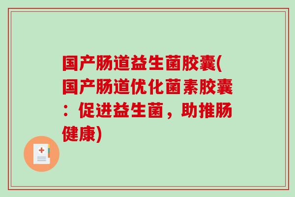 国产肠道益生菌胶囊(国产肠道优化菌素胶囊：促进益生菌，助推肠健康)