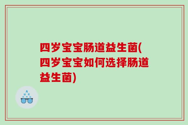 四岁宝宝肠道益生菌(四岁宝宝如何选择肠道益生菌)