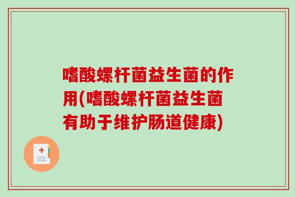 嗜酸螺杆菌益生菌的作用(嗜酸螺杆菌益生菌有助于维护肠道健康)