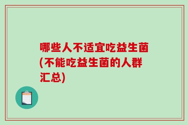 哪些人不适宜吃益生菌(不能吃益生菌的人群汇总)