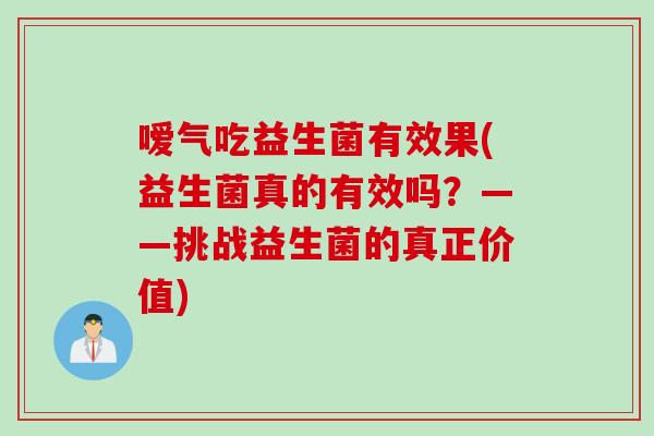 嗳气吃益生菌有效果(益生菌真的有效吗？——挑战益生菌的真正价值)