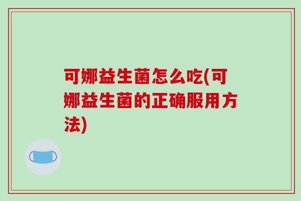 可娜益生菌怎么吃(可娜益生菌的正确服用方法)