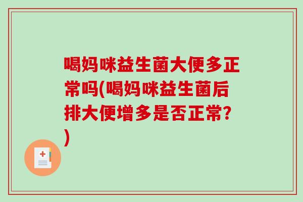 喝妈咪益生菌大便多正常吗(喝妈咪益生菌后排大便增多是否正常？)