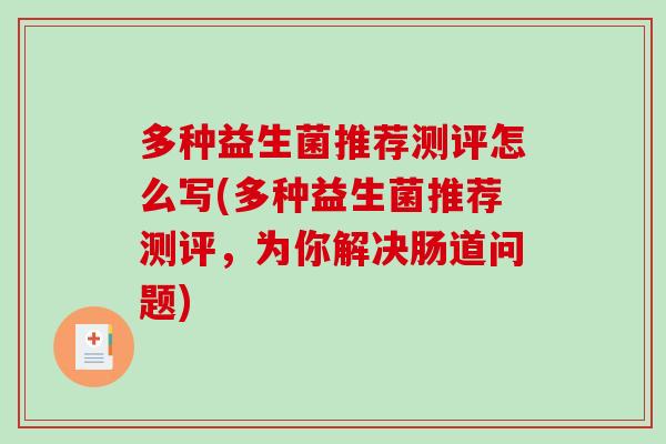 多种益生菌推荐测评怎么写(多种益生菌推荐测评,为你解决肠道问题) 多种益生菌推荐测评怎么写(多种益生菌推荐测评,为你解决肠道问题)