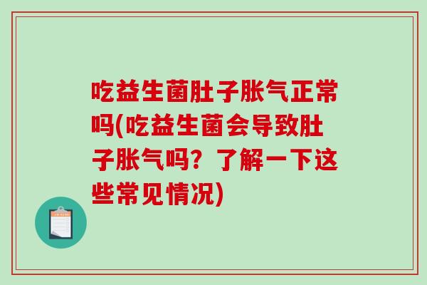 吃益生菌肚子正常吗(吃益生菌会导致肚子吗?了解一下这些常见情况) 吃益生菌肚子正常吗(吃益生菌会导致肚子吗?了解一下这些常见情况)