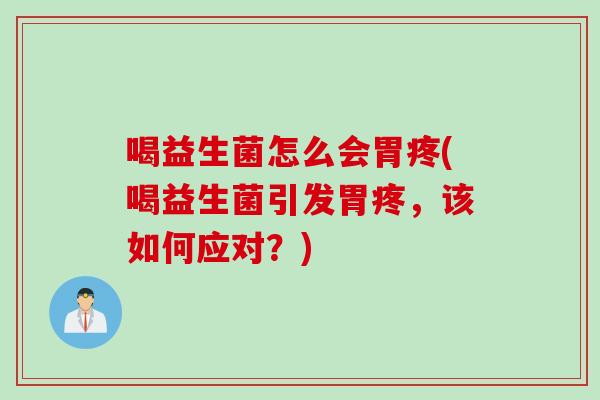 喝益生菌怎么会胃疼(喝益生菌引发胃疼，该如何应对？)
