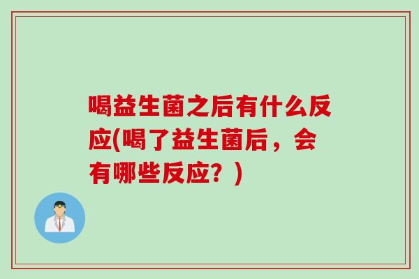 喝益生菌之后有什么反应(喝了益生菌后，会有哪些反应？)