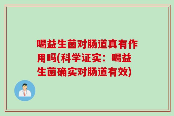喝益生菌对肠道真有作用吗(科学证实：喝益生菌确实对肠道有效)