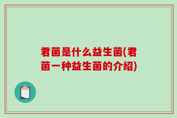君菌是什么益生菌(君菌一种益生菌的介绍)