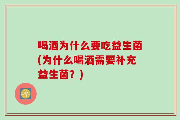 喝酒为什么要吃益生菌(为什么喝酒需要补充益生菌？)