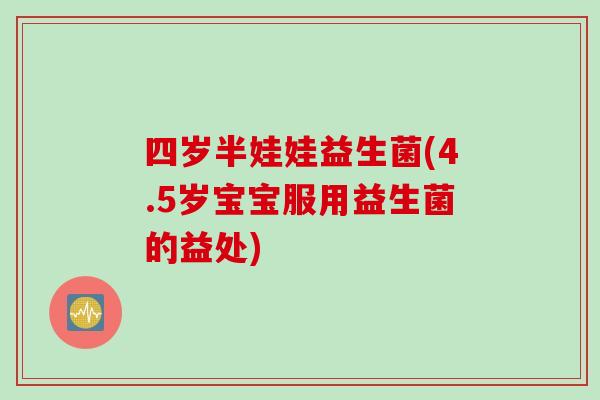 四岁半娃娃益生菌(4.5岁宝宝服用益生菌的益处)