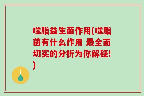 噬脂益生菌作用(噬脂菌有什么作用 最全面切实的分析为你解疑!)
