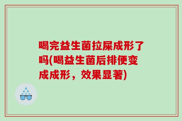 喝完益生菌拉屎成形了吗(喝益生菌后排便变成成形，效果显著)