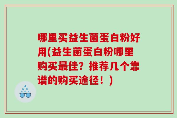 哪里买益生菌蛋白粉好用(益生菌蛋白粉哪里购买最佳？推荐几个靠谱的购买途径！)