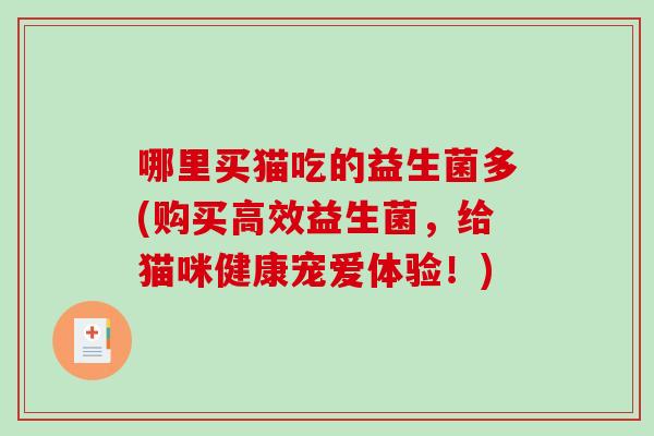 哪里买猫吃的益生菌多(购买高效益生菌，给猫咪健康宠爱体验！)