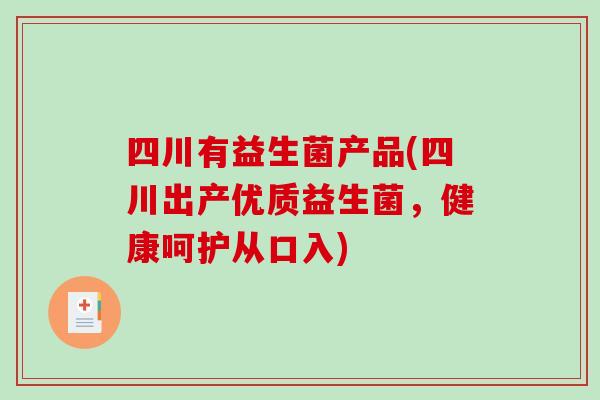 四川有益生菌产品(四川出产优质益生菌，健康呵护从口入)