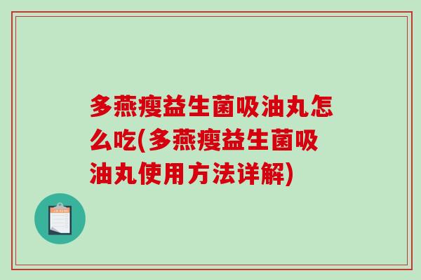 多燕瘦益生菌吸油丸怎么吃(多燕瘦益生菌吸油丸使用方法详解) 多燕瘦益生菌吸油丸怎么吃(多燕瘦益生菌吸油丸使用方法详解)