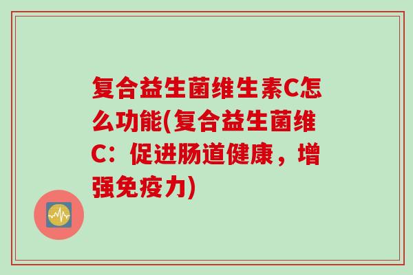 复合益生菌维生素C怎么功能(复合益生菌维C：促进肠道健康，增强力)