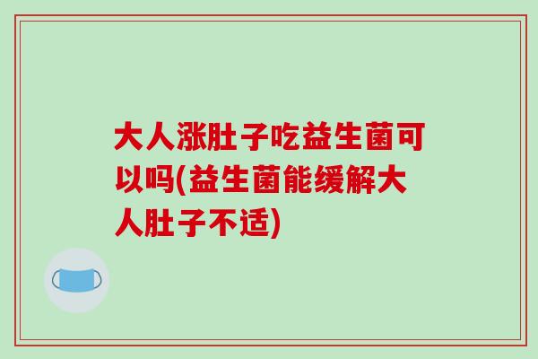 大人涨肚子吃益生菌可以吗(益生菌能缓解大人肚子不适)
