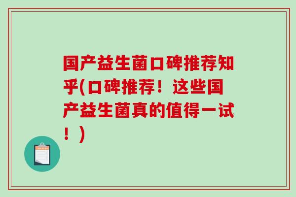 国产益生菌口碑推荐知乎(口碑推荐！这些国产益生菌真的值得一试！)