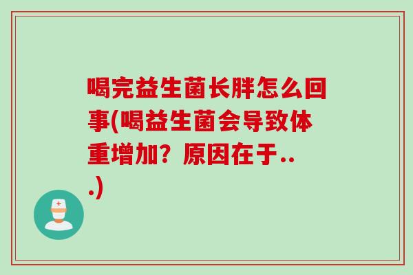 喝完益生菌长胖怎么回事(喝益生菌会导致体重增加？原因在于...)