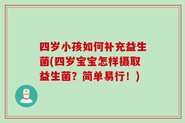 四岁小孩如何补充益生菌(四岁宝宝怎样摄取益生菌？简单易行！)