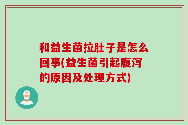 和益生菌拉肚子是怎么回事(益生菌引起腹泻的原因及处理方式)