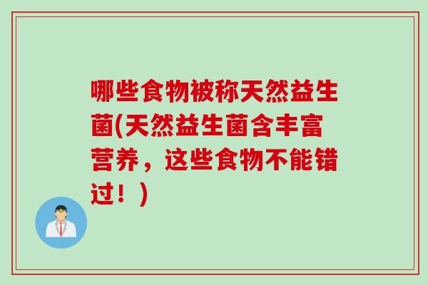 哪些食物被称天然益生菌(天然益生菌含丰富营养，这些食物不能错过！)