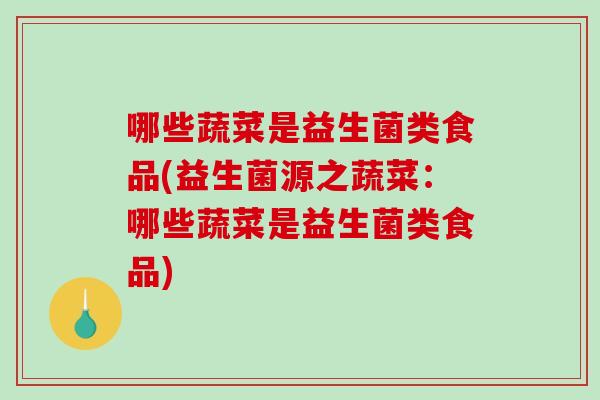 哪些蔬菜是益生菌类食品(益生菌源之蔬菜：哪些蔬菜是益生菌类食品)