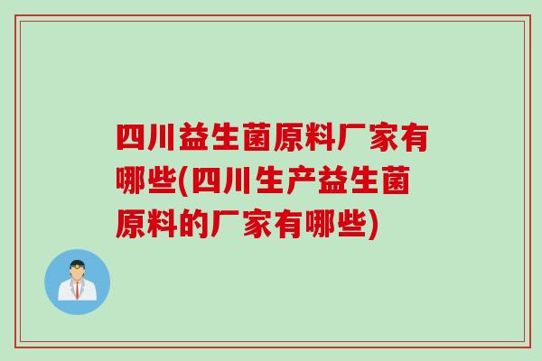 四川益生菌原料厂家有哪些(四川生产益生菌原料的厂家有哪些)