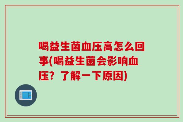 喝益生菌血压高怎么回事(喝益生菌会影响血压？了解一下原因)