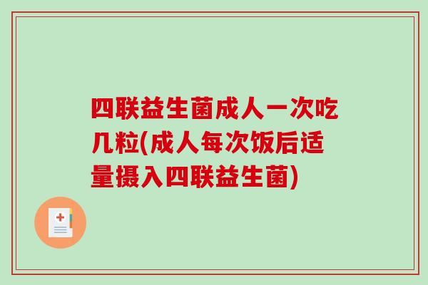 四联益生菌成人一次吃几粒(成人每次饭后适量摄入四联益生菌)