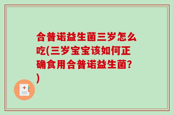 合普诺益生菌三岁怎么吃(三岁宝宝该如何正确食用合普诺益生菌？)