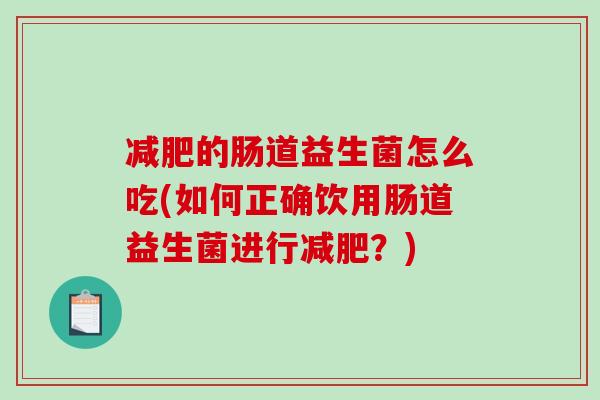 减肥的肠道益生菌怎么吃(如何正确饮用肠道益生菌进行减肥？)