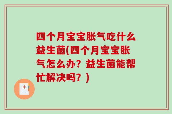 四个月宝宝胀气吃什么益生菌(四个月宝宝胀气怎么办？益生菌能帮忙解决吗？)
