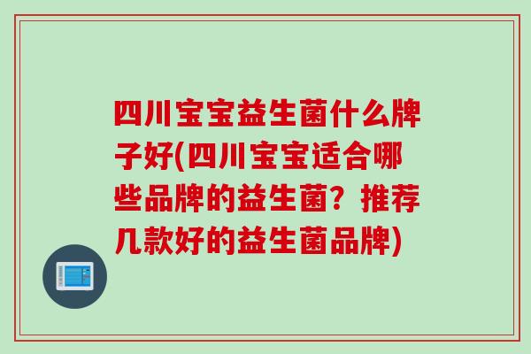 四川宝宝益生菌什么牌子好(四川宝宝适合哪些品牌的益生菌？推荐几款好的益生菌品牌)