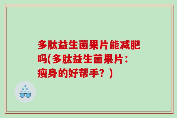 多肽益生菌果片能减肥吗(多肽益生菌果片：瘦身的好帮手？)