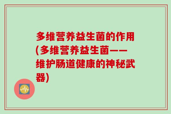 多维营养益生菌的作用(多维营养益生菌——维护肠道健康的神秘武器)
