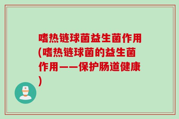 嗜热链球菌益生菌作用(嗜热链球菌的益生菌作用——保护肠道健康)