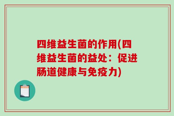四维益生菌的作用(四维益生菌的益处：促进肠道健康与免疫力)