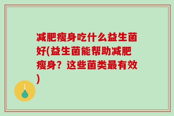 减肥瘦身吃什么益生菌好(益生菌能帮助减肥瘦身？这些菌类最有效)