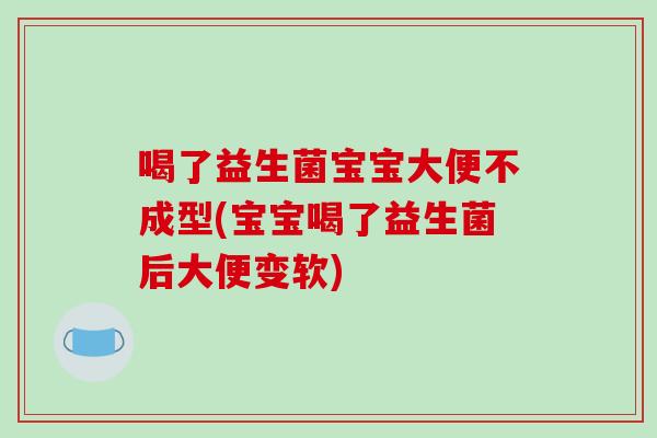 喝了益生菌宝宝大便不成型(宝宝喝了益生菌后大便变软)