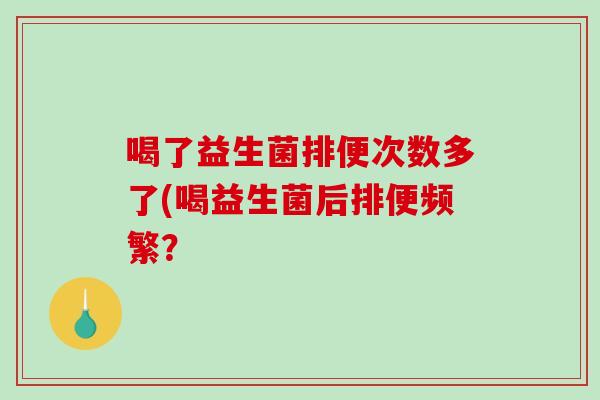 喝了益生菌排便次数多了(喝益生菌后排便频繁？