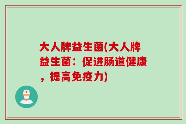 大人牌益生菌(大人牌益生菌：促进肠道健康，提高免疫力)