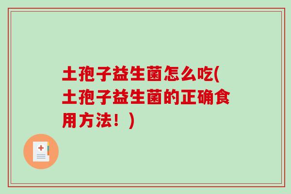 土孢子益生菌怎么吃(土孢子益生菌的正确食用方法！)