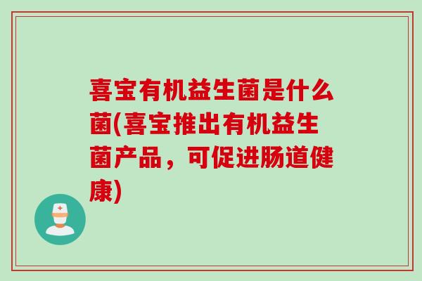 喜宝有机益生菌是什么菌(喜宝推出有机益生菌产品，可促进肠道健康)