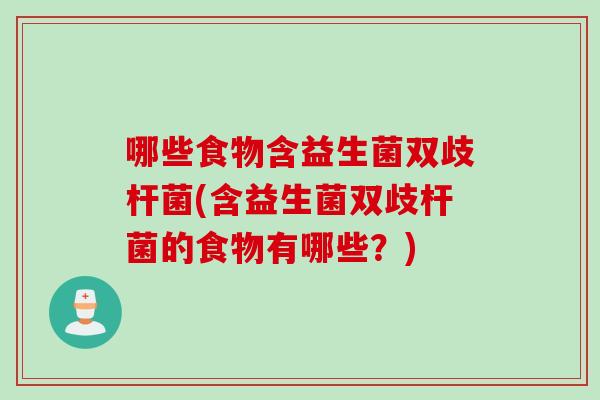 哪些食物含益生菌双歧杆菌(含益生菌双歧杆菌的食物有哪些?) 哪些食物含益生菌双歧杆菌(含益生菌双歧杆菌的食物有哪些?)