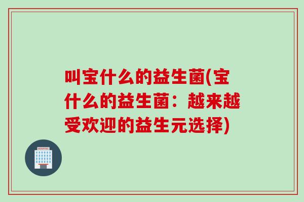 叫宝什么的益生菌(宝什么的益生菌：越来越受欢迎的益生元选择)